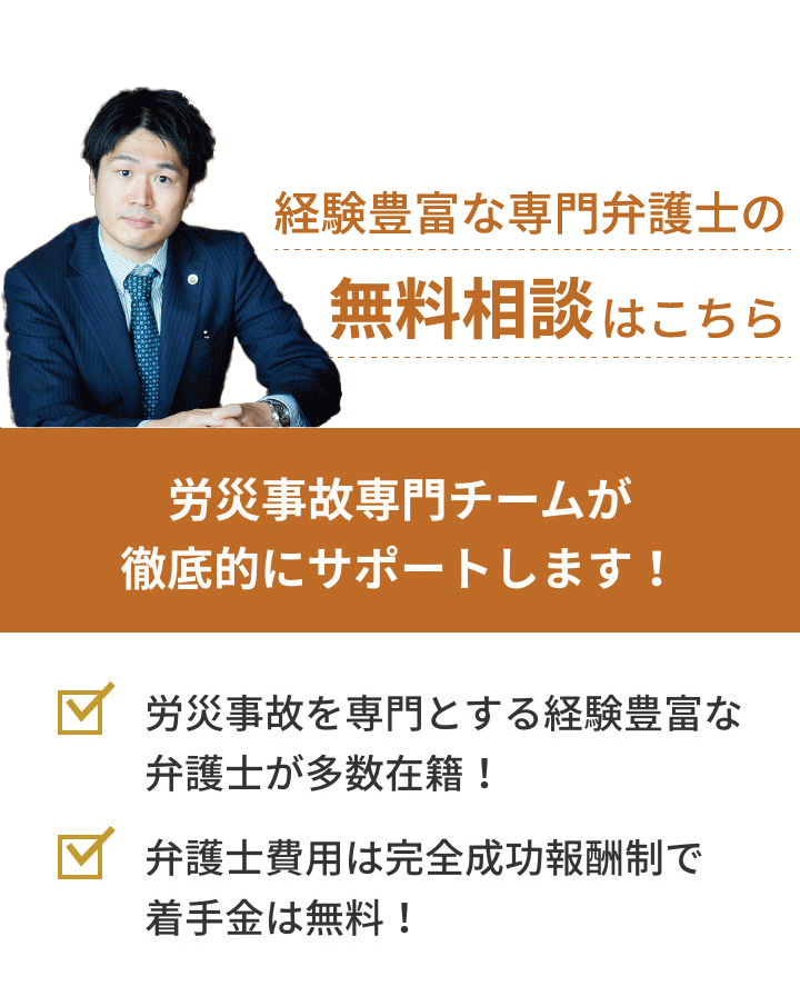 弁護士対応相談件数累計272件 労災事故専門チームが徹底的にサポートします!「労災事故を専門とする経験豊富な弁護士が多数在籍!」「弁護士費用は完全成功報酬制で着手金は無料!」